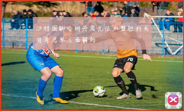 沙特国脚哈姆丹若无法加盟胜利或将考虑单方面解约