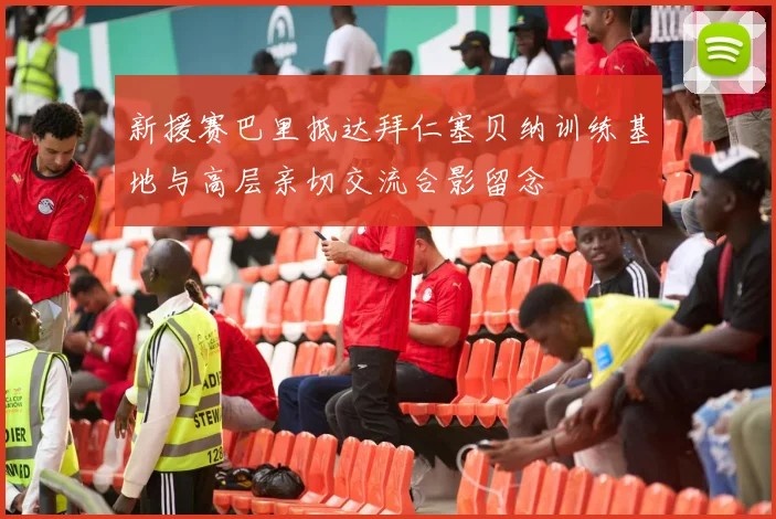 新援赛巴里抵达拜仁塞贝纳训练基地与高层亲切交流合影留念