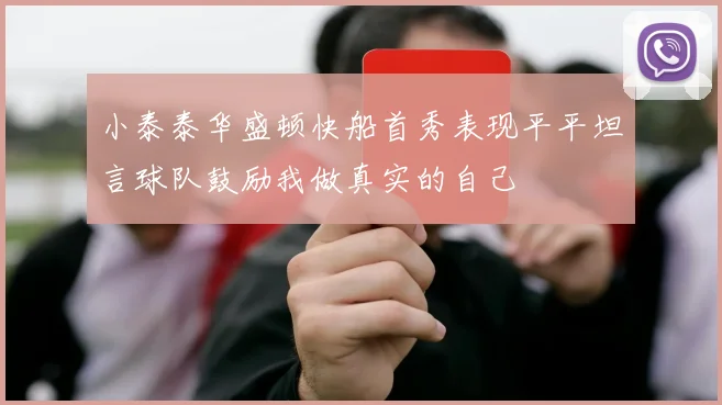 小泰泰华盛顿快船首秀表现平平坦言球队鼓励我做真实的自己