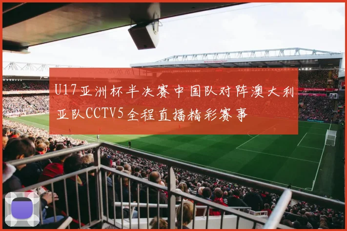 U17亚洲杯半决赛中国队对阵澳大利亚队CCTV5全程直播精彩赛事
