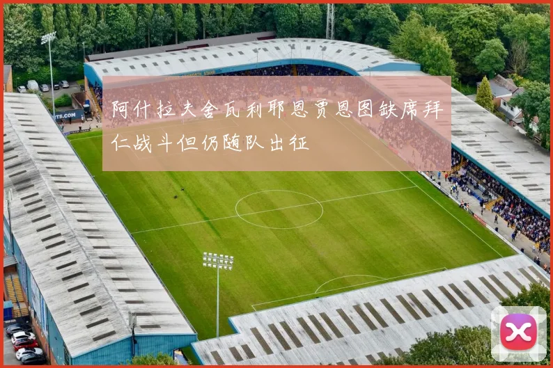 阿什拉夫舍瓦利耶恩贾恩图缺席拜仁战斗但仍随队出征