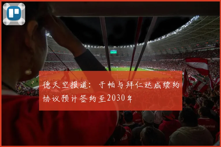 德天空报道：于帕与拜仁达成续约协议预计签约至2030年
