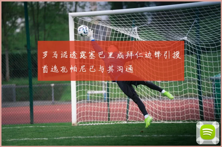 罗马诺透露塞巴里成拜仁边锋引援首选孔帕尼已与其沟通