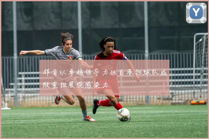 邓肯以卓越领导力独自承担球队成败重担展现感染力
