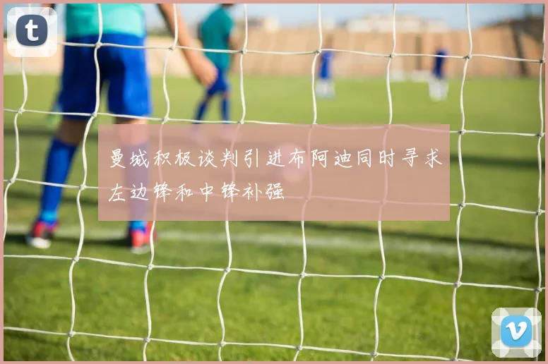 曼城积极谈判引进布阿迪同时寻求左边锋和中锋补强